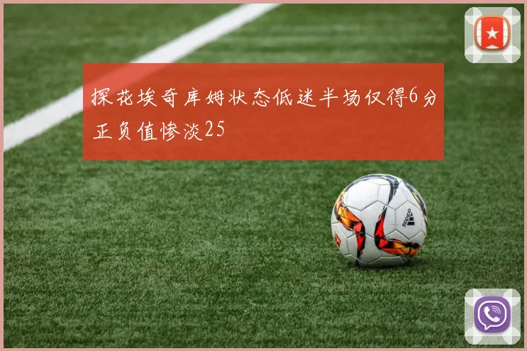 探花埃奇库姆状态低迷半场仅得6分正负值惨淡25