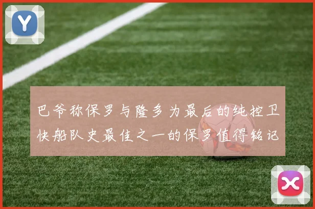巴爷称保罗与隆多为最后的纯控卫快船队史最佳之一的保罗值得铭记
