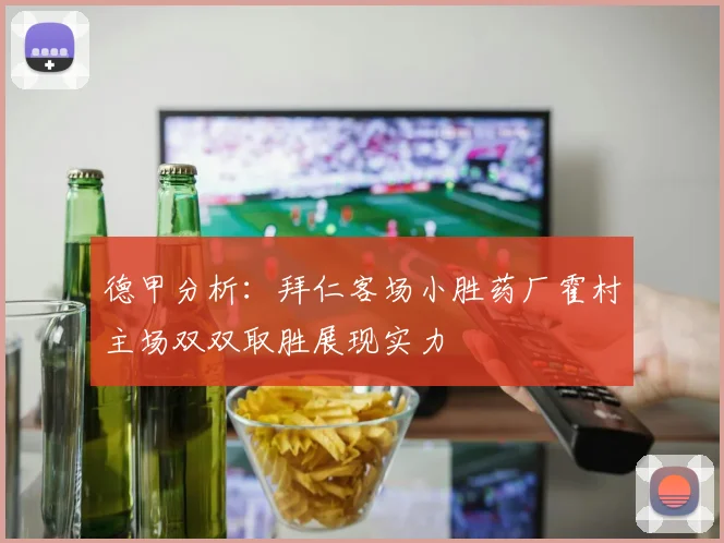 德甲分析：拜仁客场小胜药厂霍村主场双双取胜展现实力